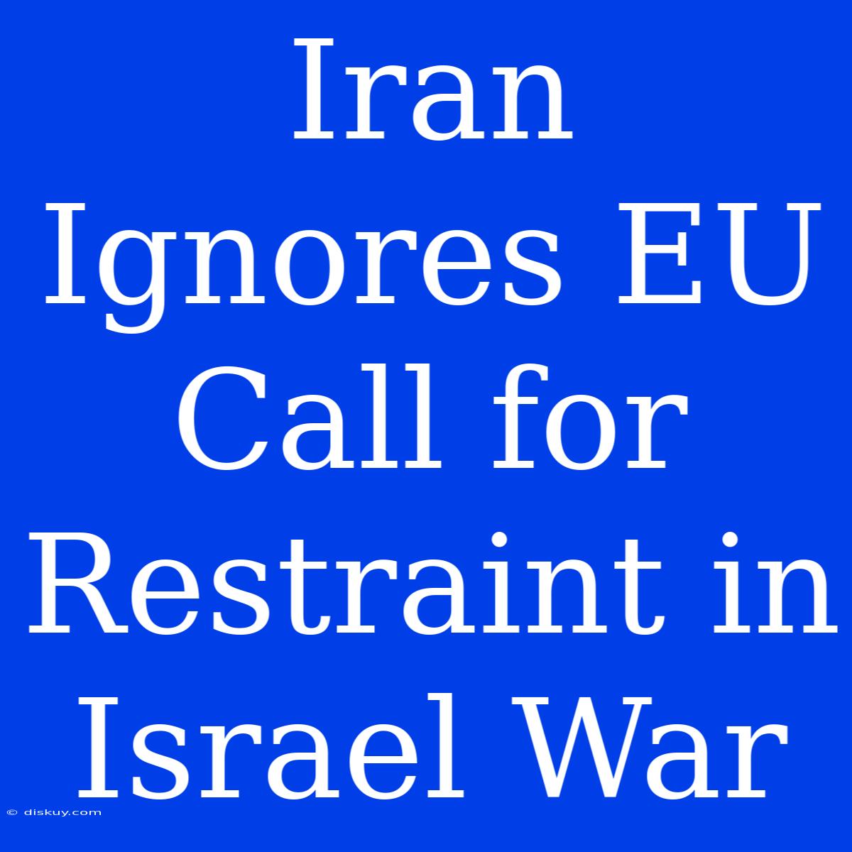 Iran Ignores EU Call For Restraint In Israel War