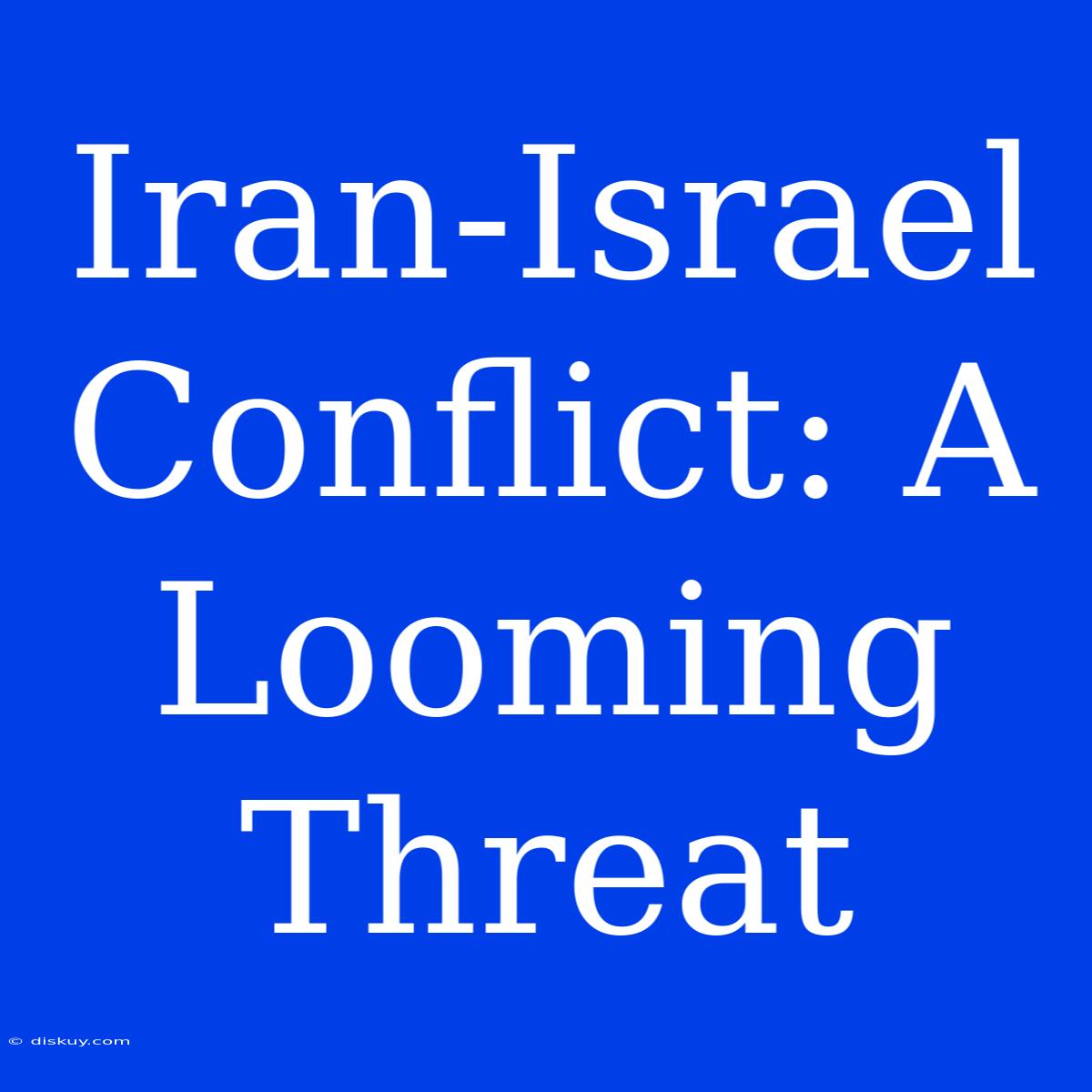 Iran-Israel Conflict: A Looming Threat