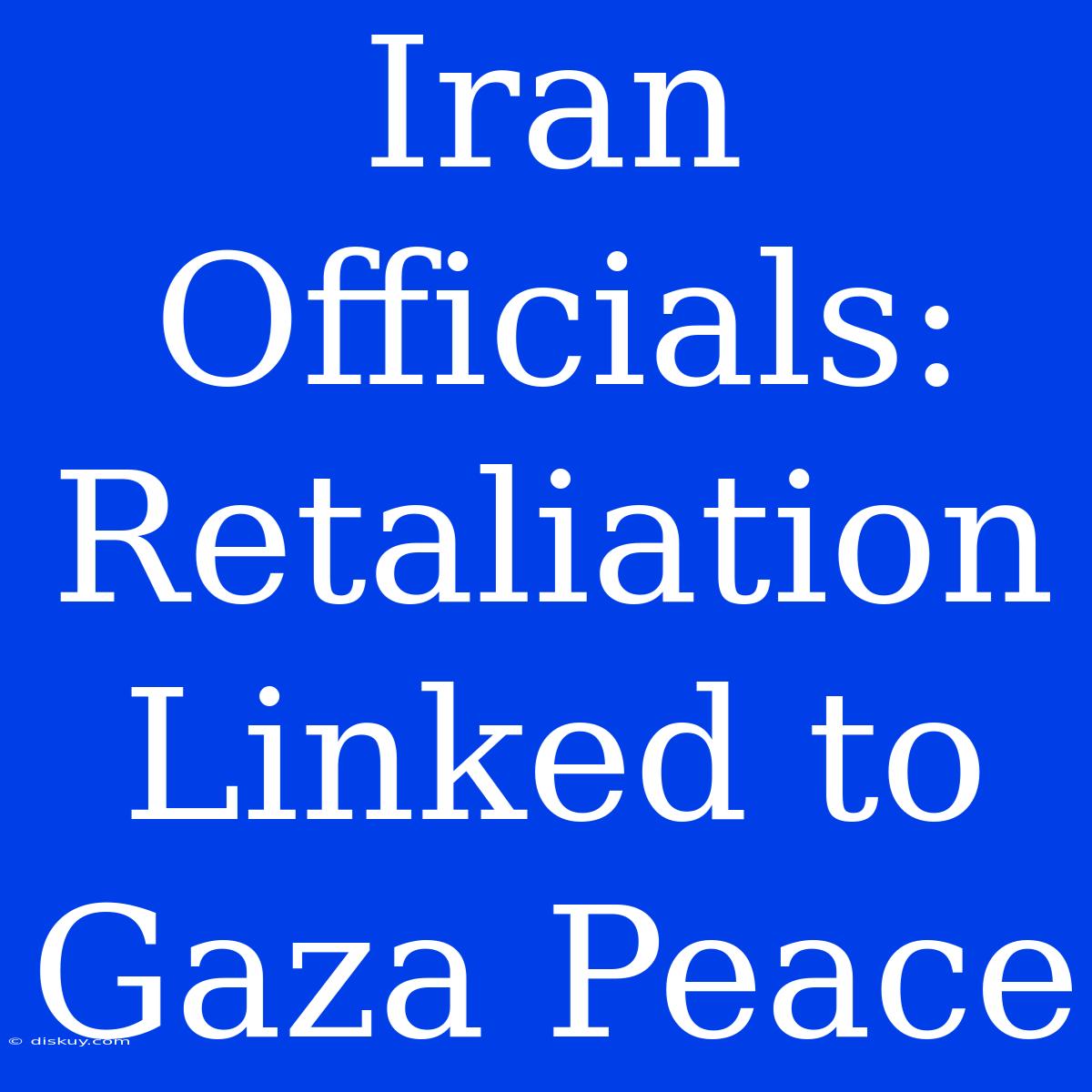 Iran Officials: Retaliation Linked To Gaza Peace