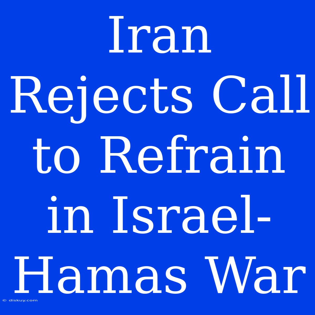 Iran Rejects Call To Refrain In Israel-Hamas War