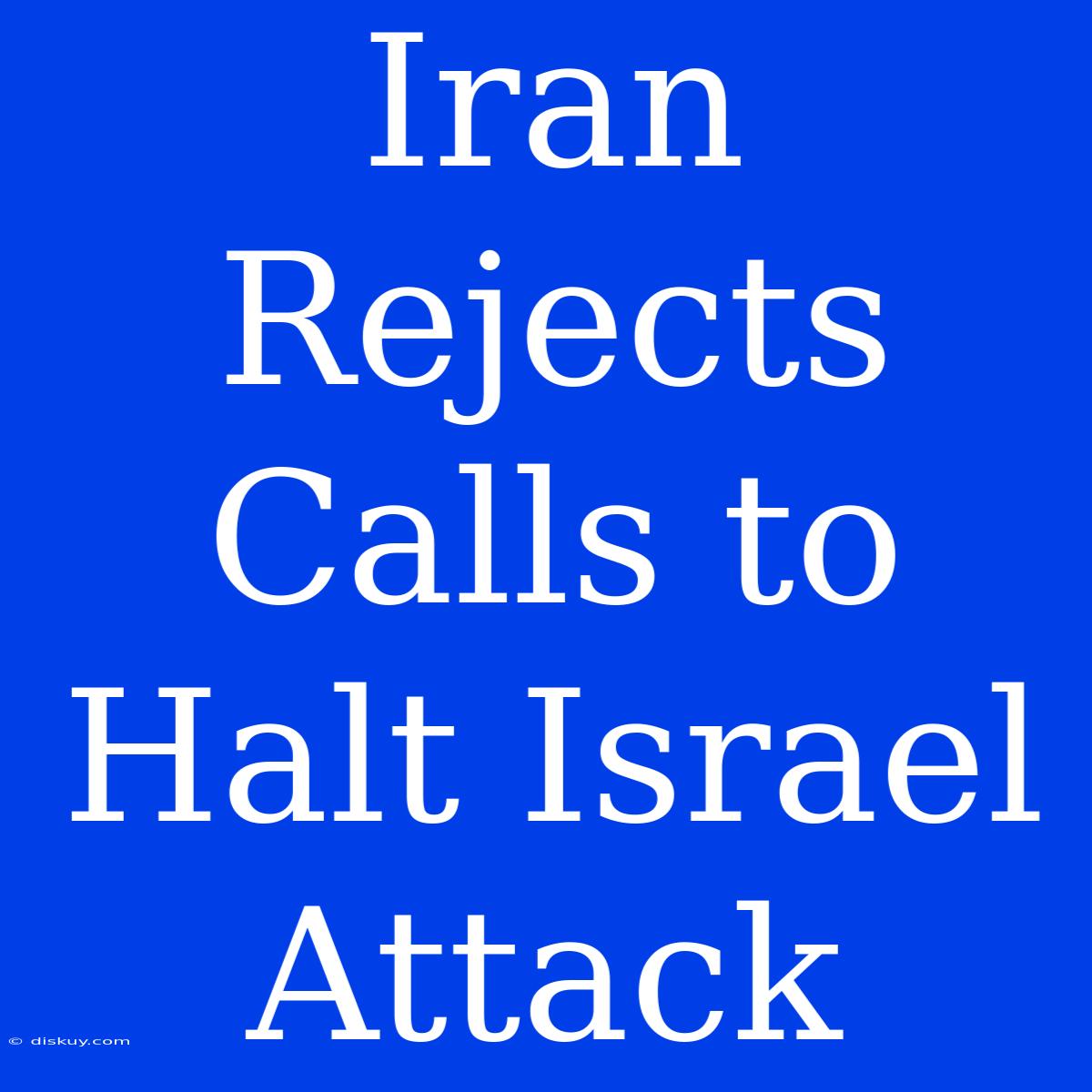 Iran Rejects Calls To Halt Israel Attack