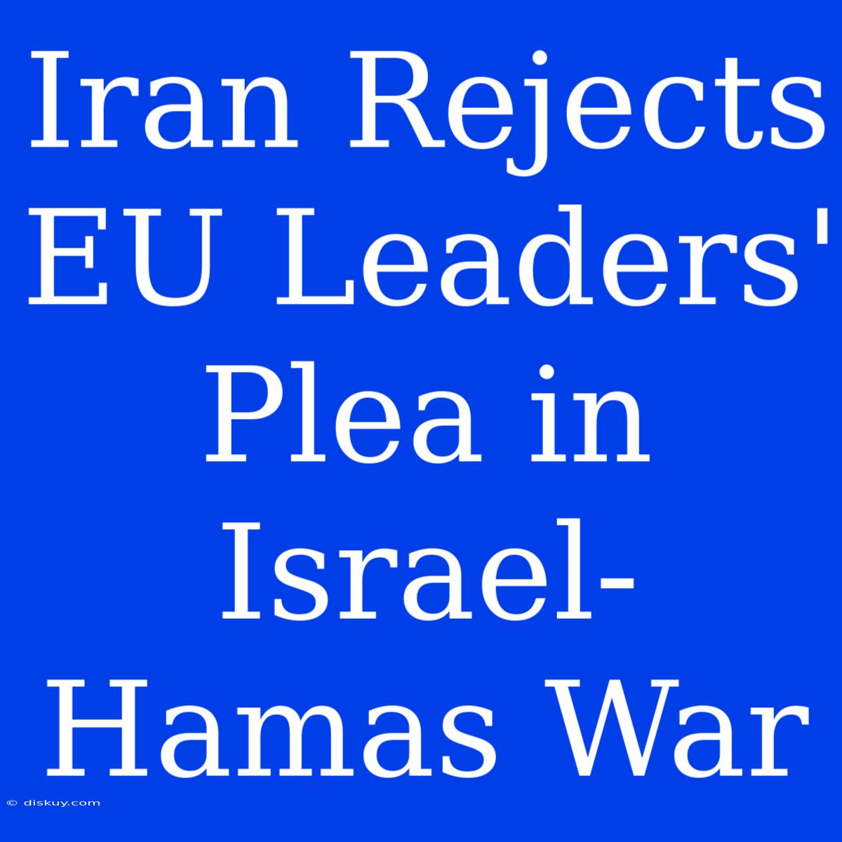 Iran Rejects EU Leaders' Plea In Israel-Hamas War