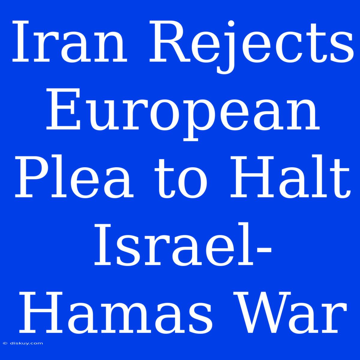 Iran Rejects European Plea To Halt Israel-Hamas War