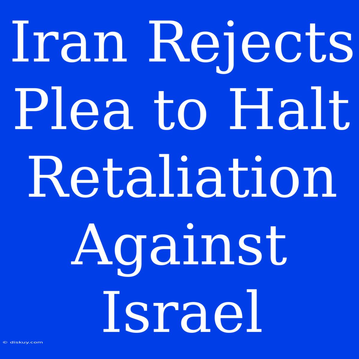 Iran Rejects Plea To Halt Retaliation Against Israel