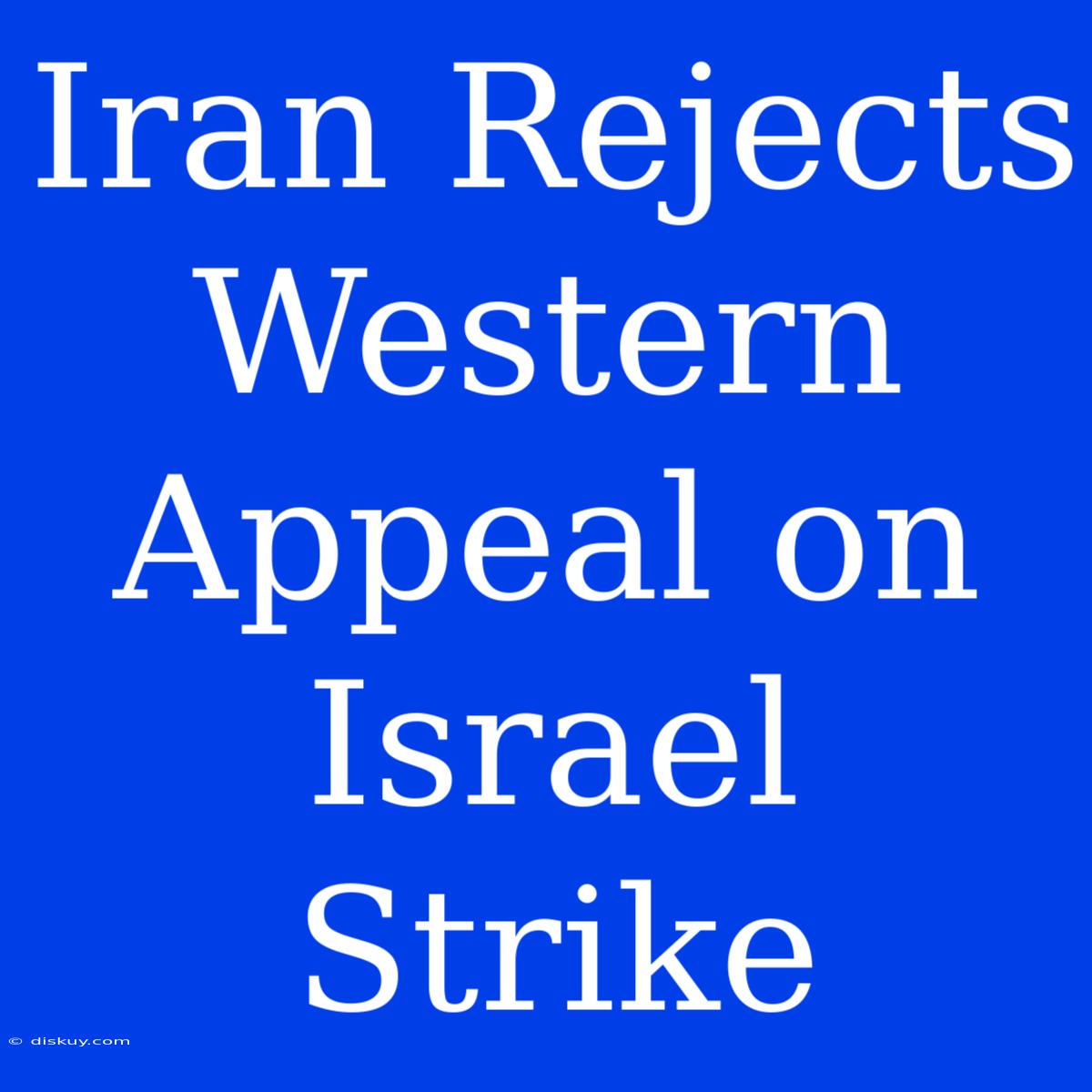 Iran Rejects Western Appeal On Israel Strike