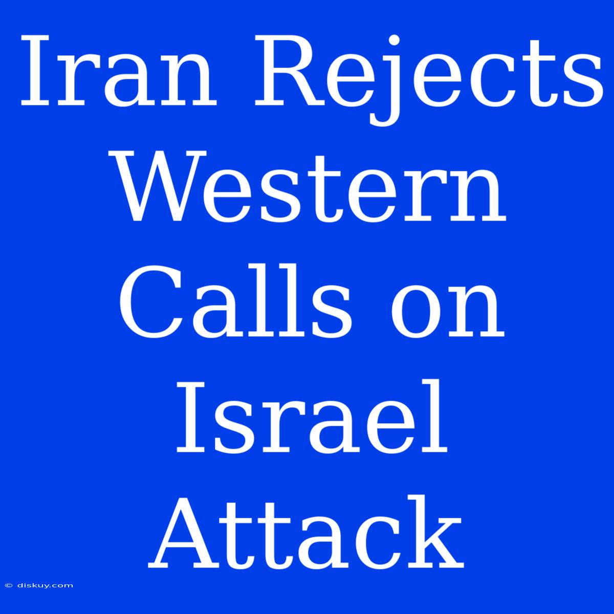 Iran Rejects Western Calls On Israel Attack