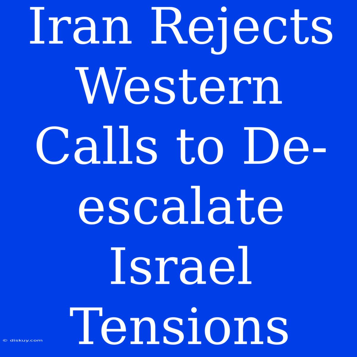 Iran Rejects Western Calls To De-escalate Israel Tensions