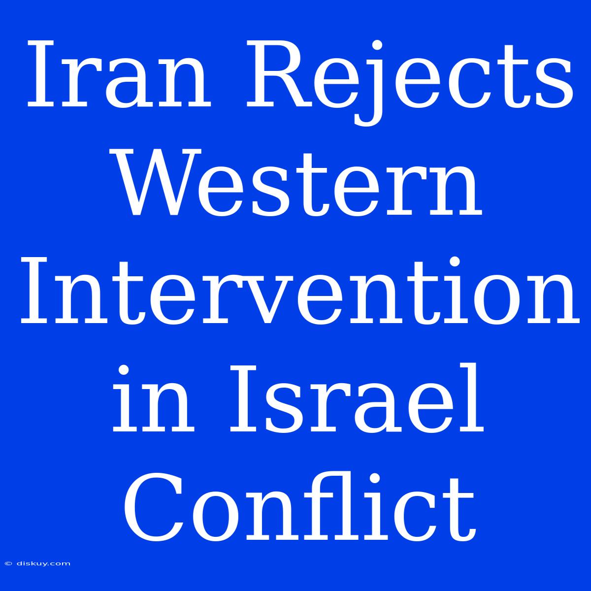 Iran Rejects Western Intervention In Israel Conflict