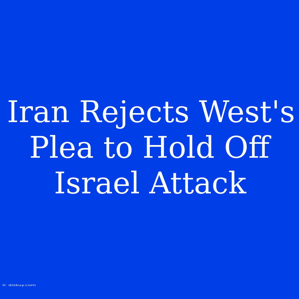 Iran Rejects West's Plea To Hold Off Israel Attack