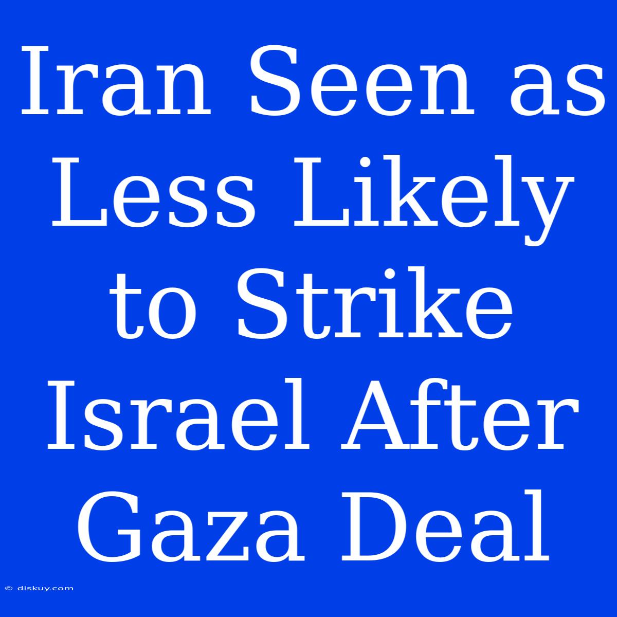 Iran Seen As Less Likely To Strike Israel After Gaza Deal