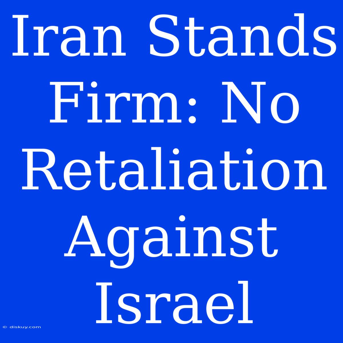 Iran Stands Firm: No Retaliation Against Israel