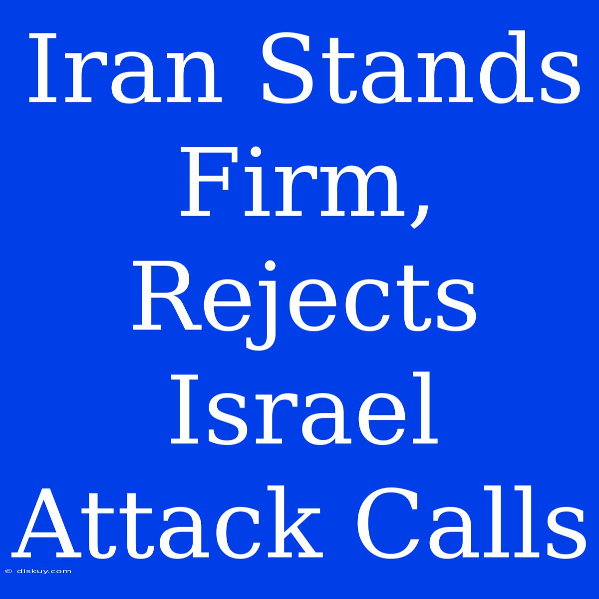 Iran Stands Firm, Rejects Israel Attack Calls