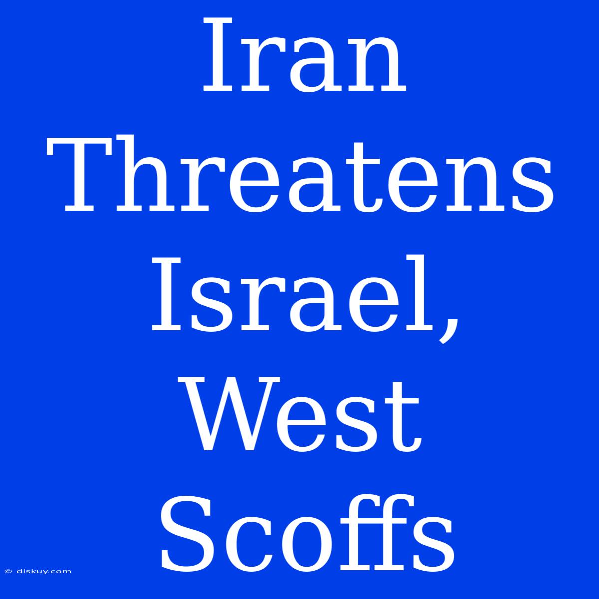 Iran Threatens Israel, West Scoffs