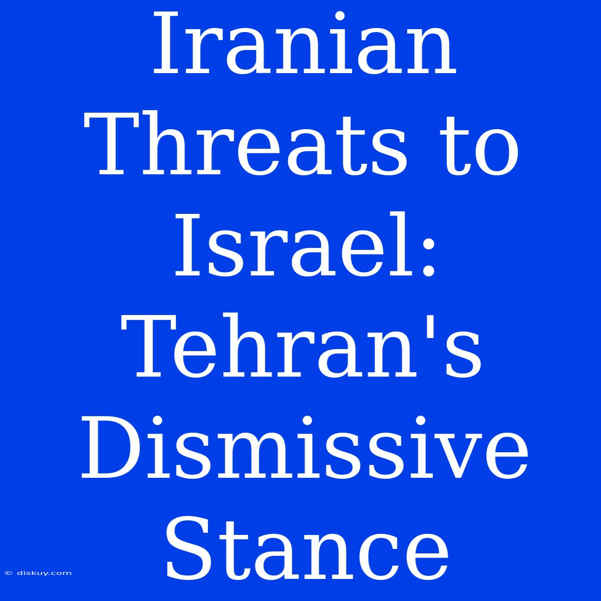 Iranian Threats To Israel: Tehran's Dismissive Stance