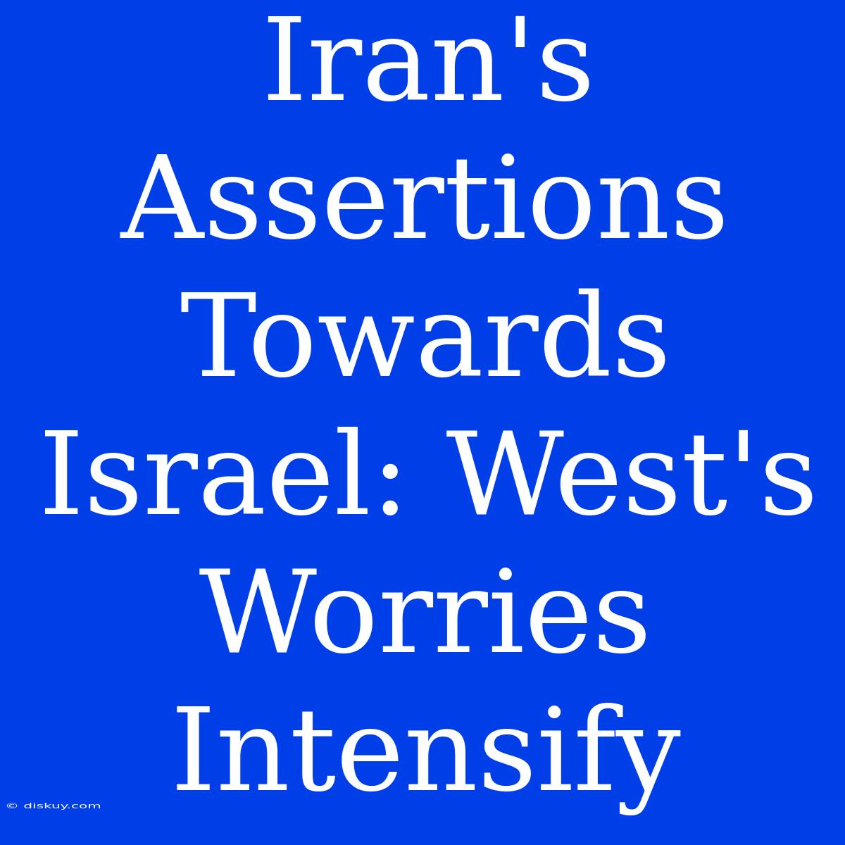 Iran's Assertions Towards Israel: West's Worries Intensify