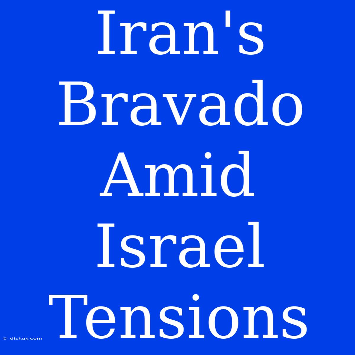 Iran's Bravado Amid Israel Tensions