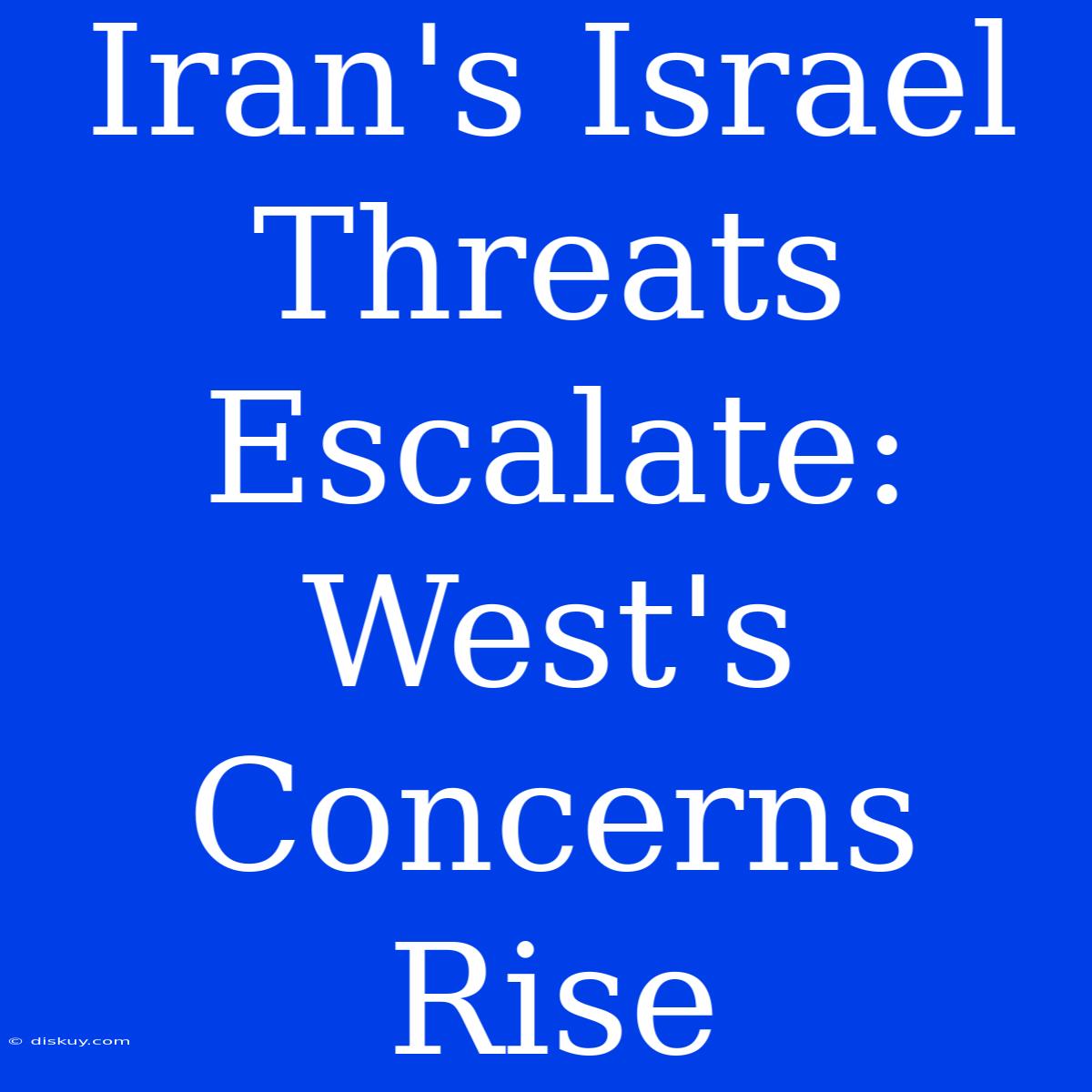 Iran's Israel Threats Escalate: West's Concerns Rise