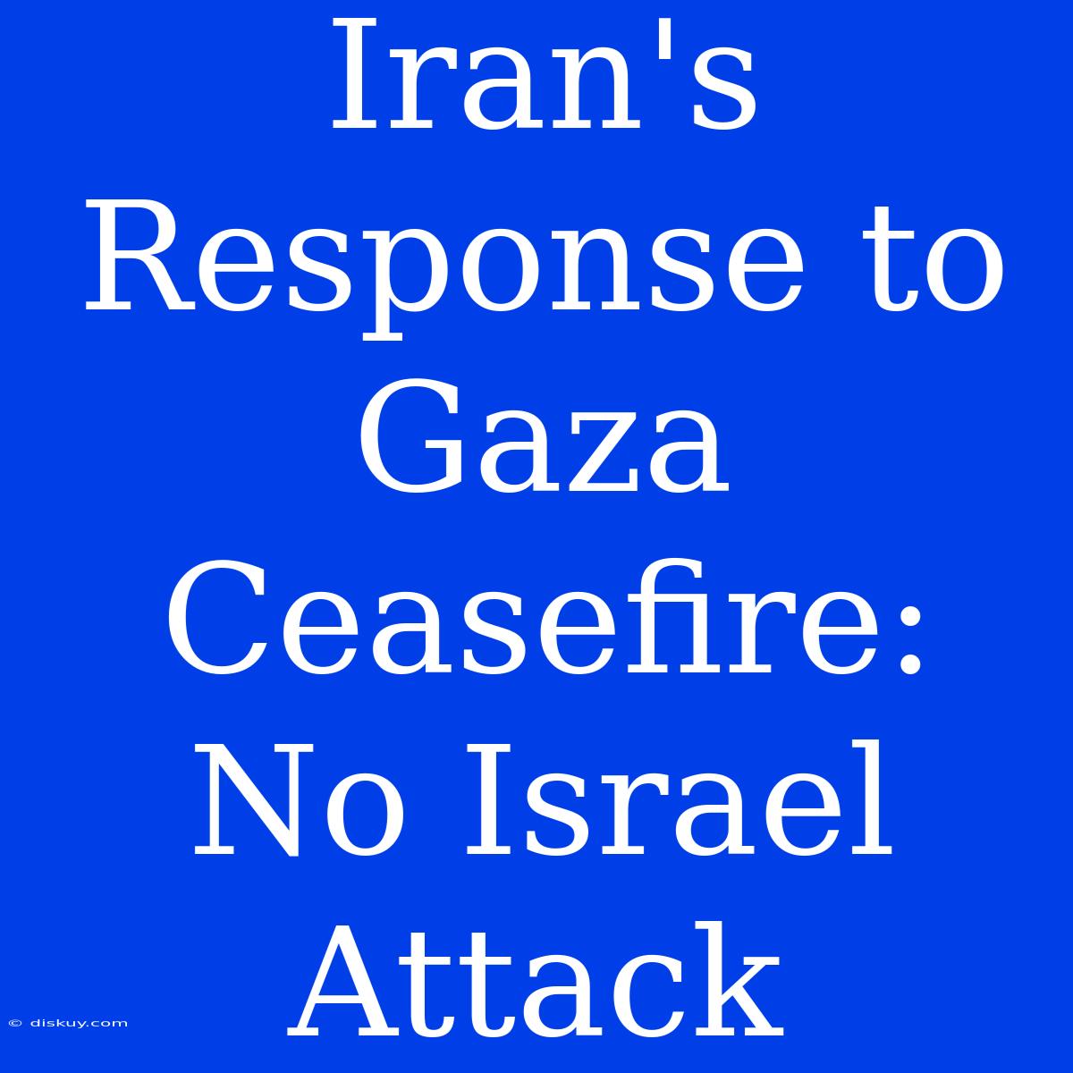 Iran's Response To Gaza Ceasefire: No Israel Attack