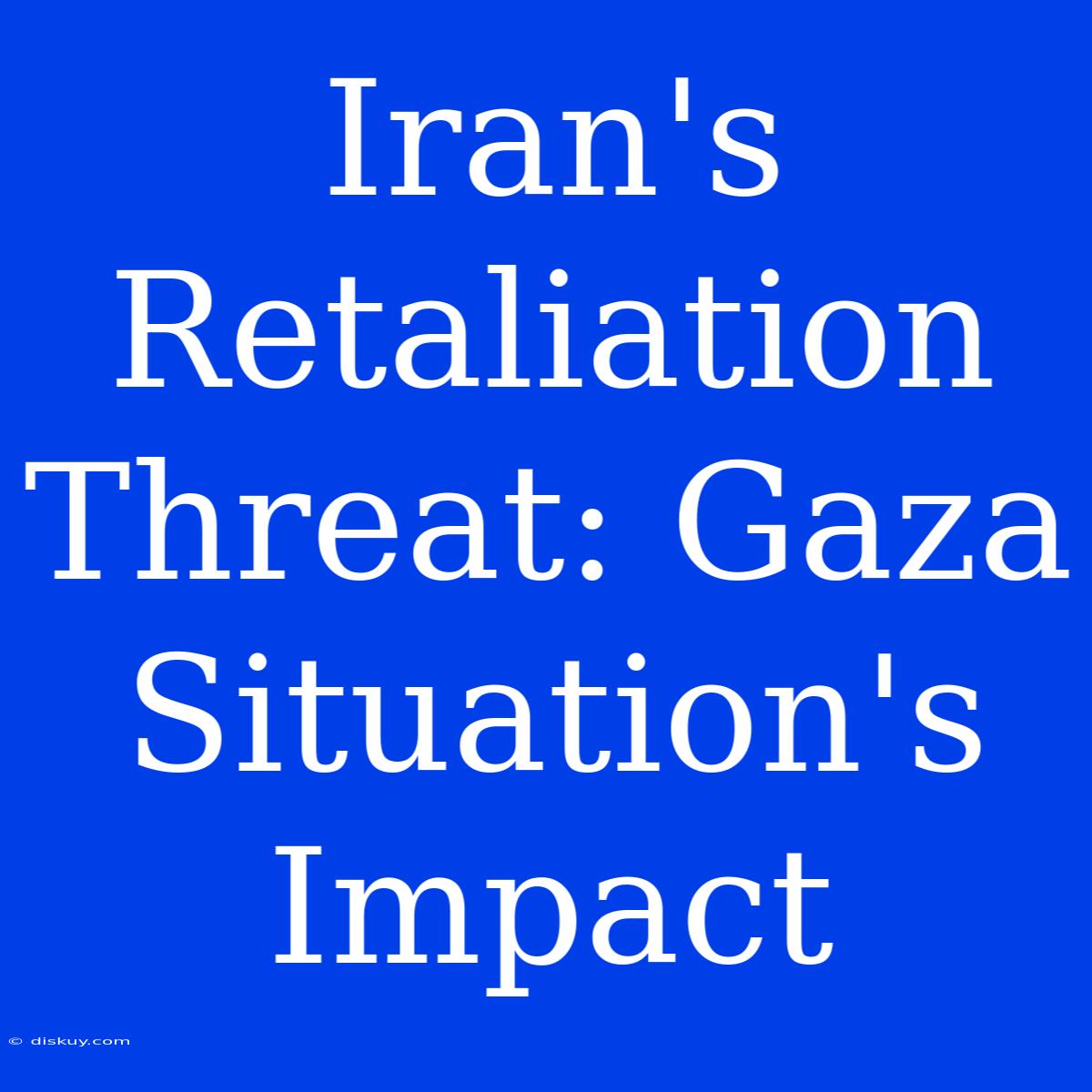 Iran's Retaliation Threat: Gaza Situation's Impact