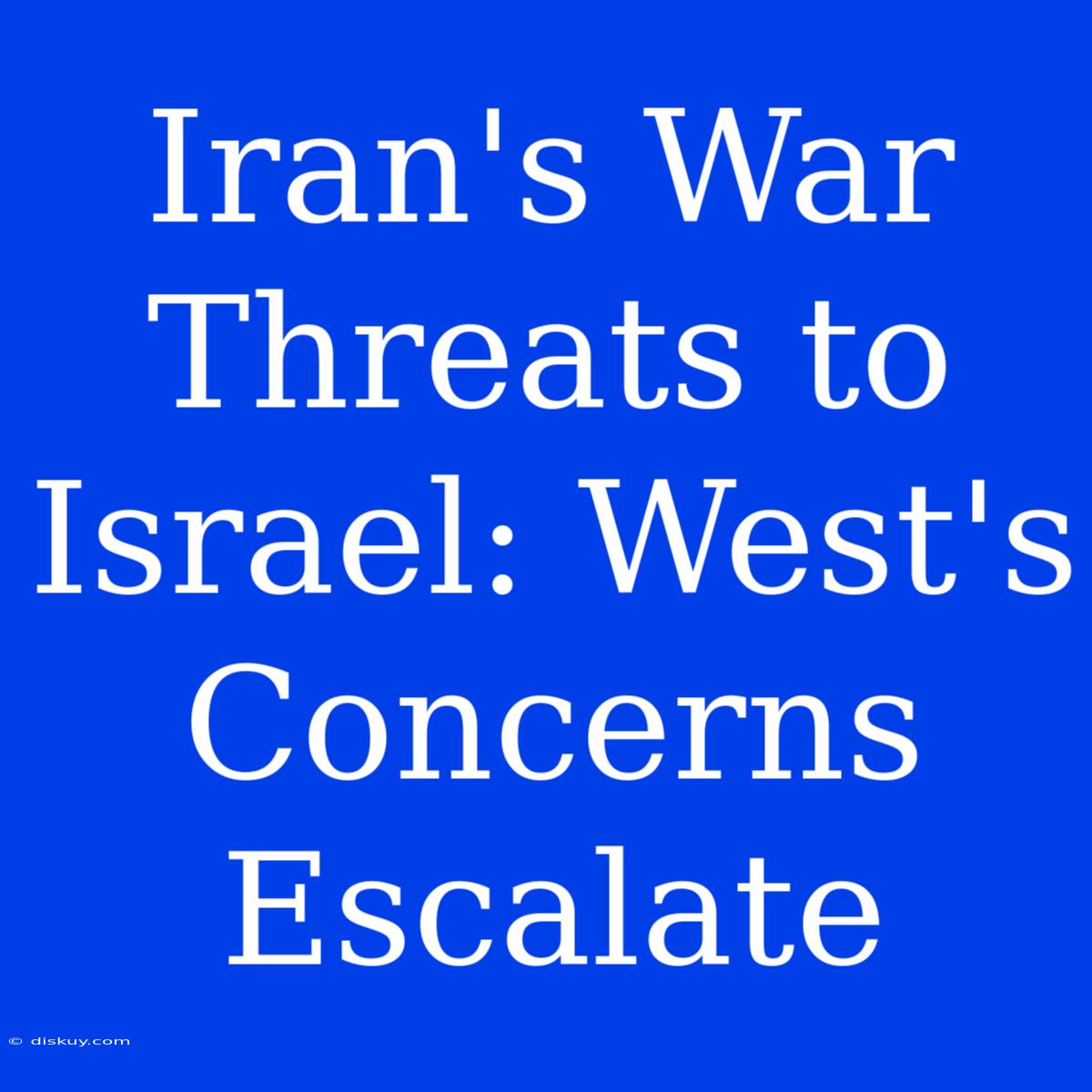 Iran's War Threats To Israel: West's Concerns Escalate