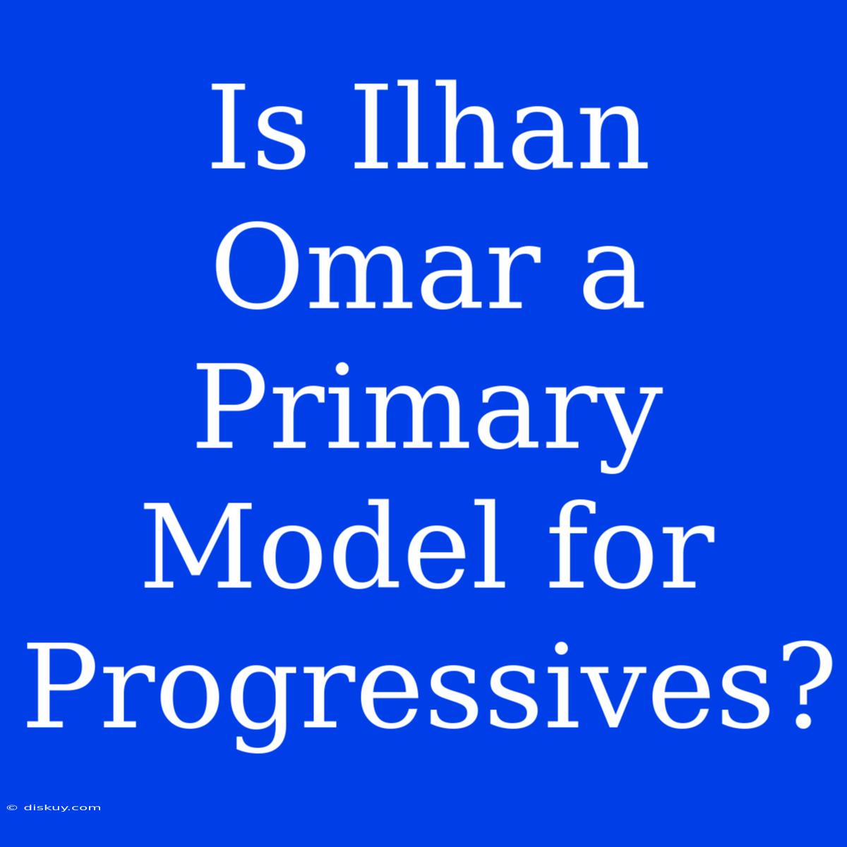 Is Ilhan Omar A Primary Model For Progressives?