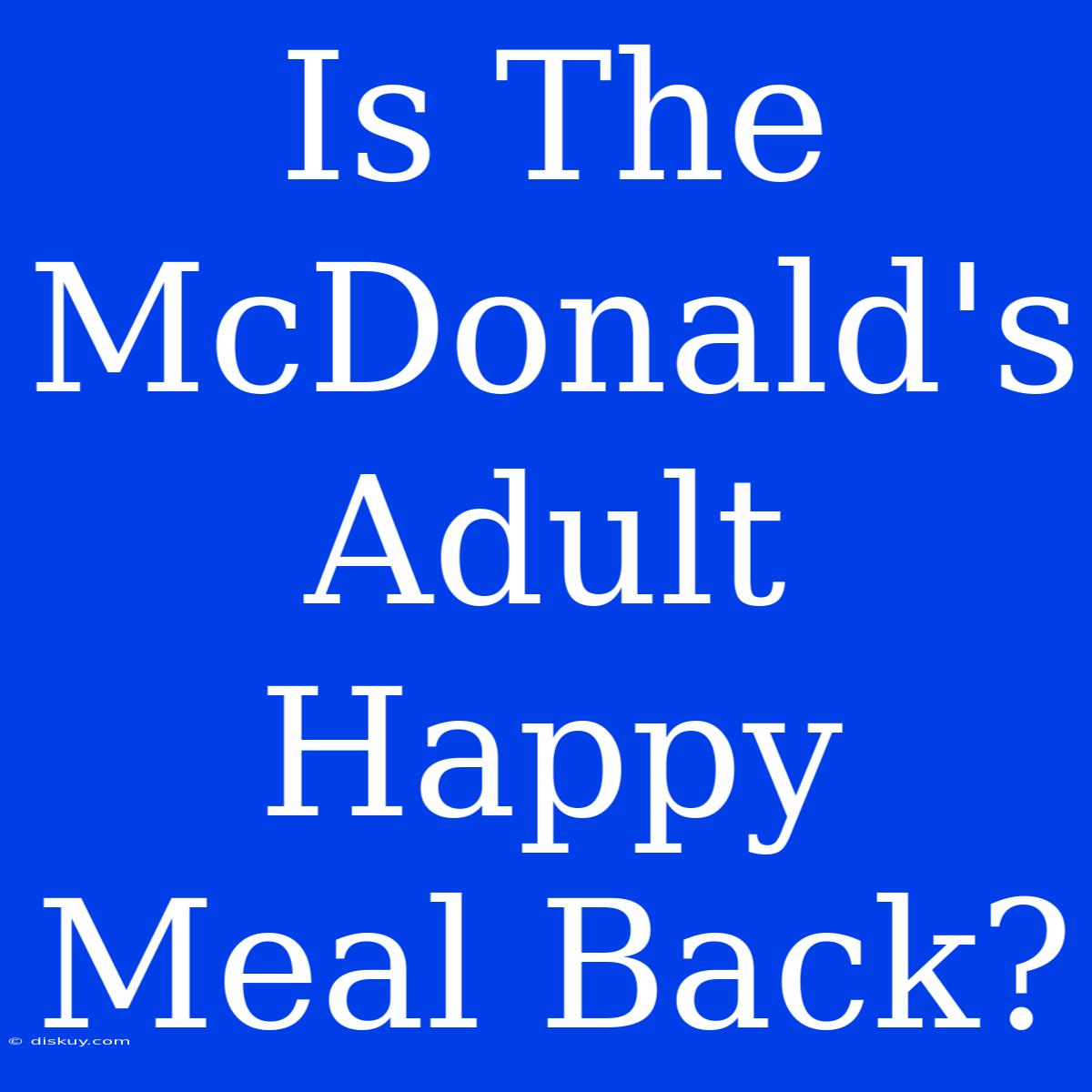 Is The McDonald's Adult Happy Meal Back?