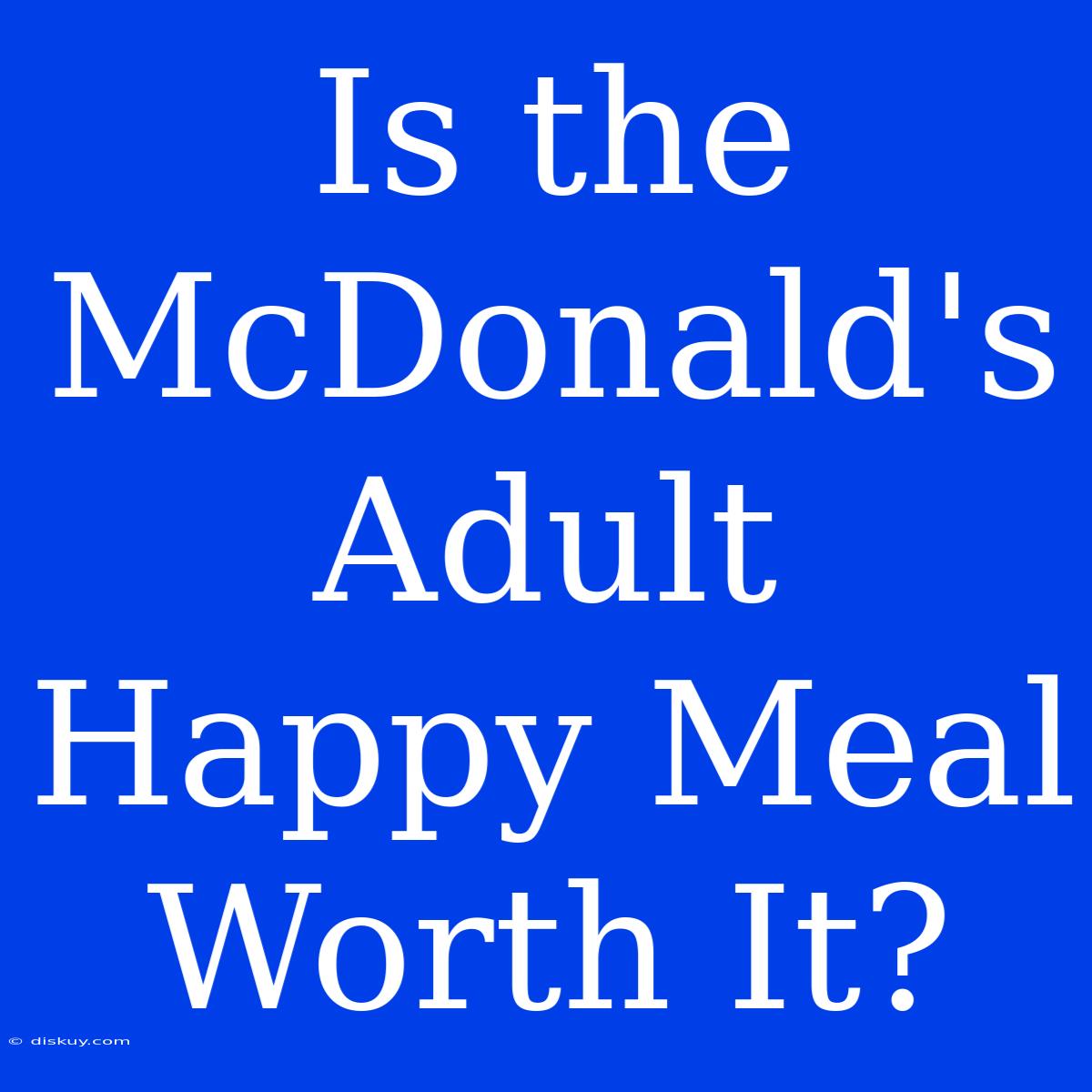 Is The McDonald's Adult Happy Meal Worth It?