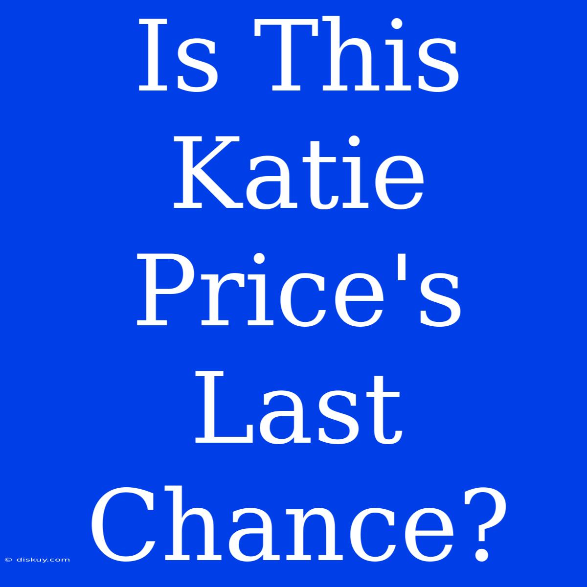 Is This Katie Price's Last Chance?