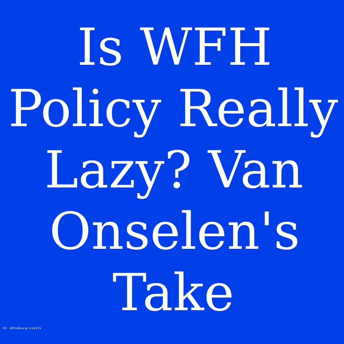 Is WFH Policy Really Lazy? Van Onselen's Take