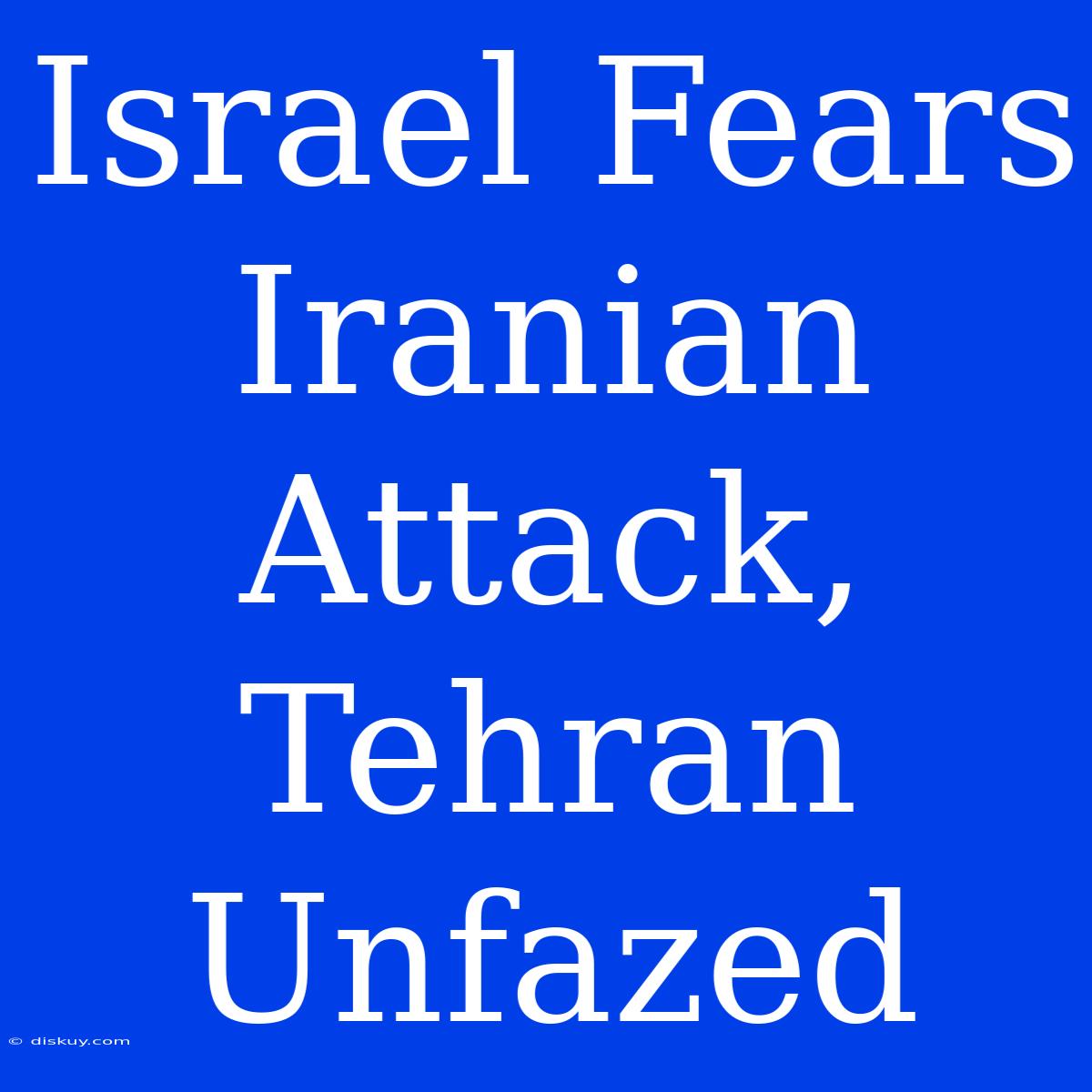 Israel Fears Iranian Attack, Tehran Unfazed