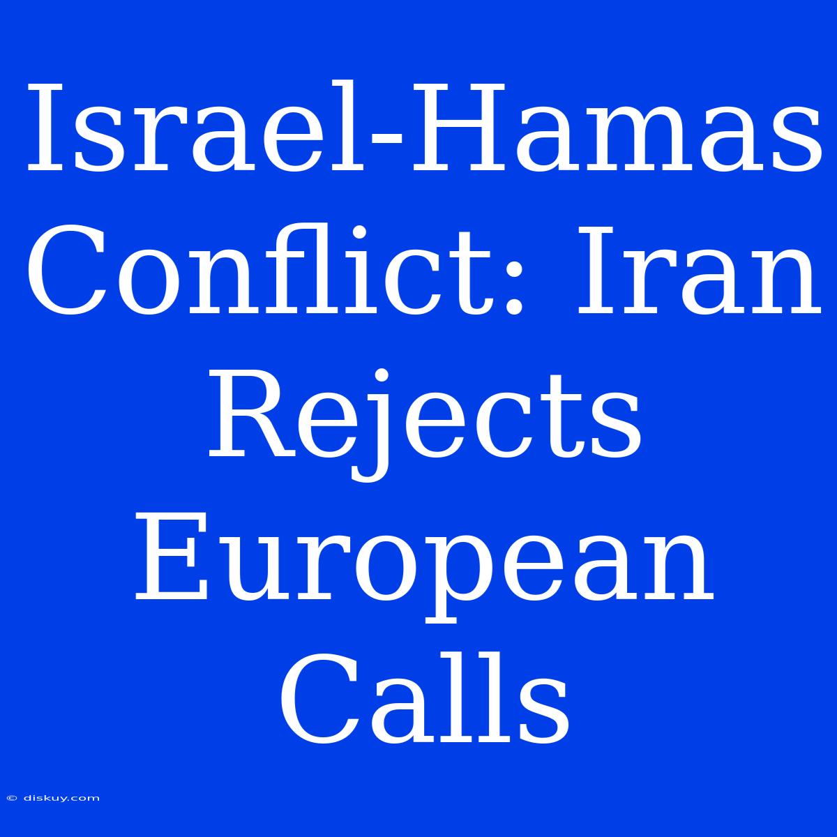 Israel-Hamas Conflict: Iran Rejects European Calls