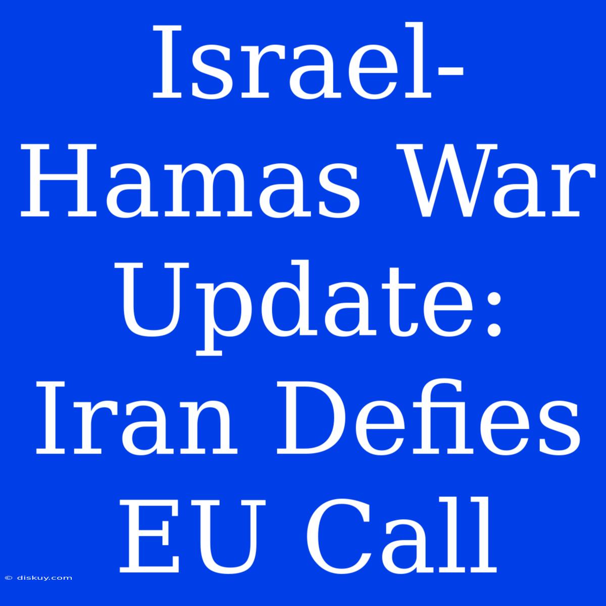 Israel-Hamas War Update: Iran Defies EU Call