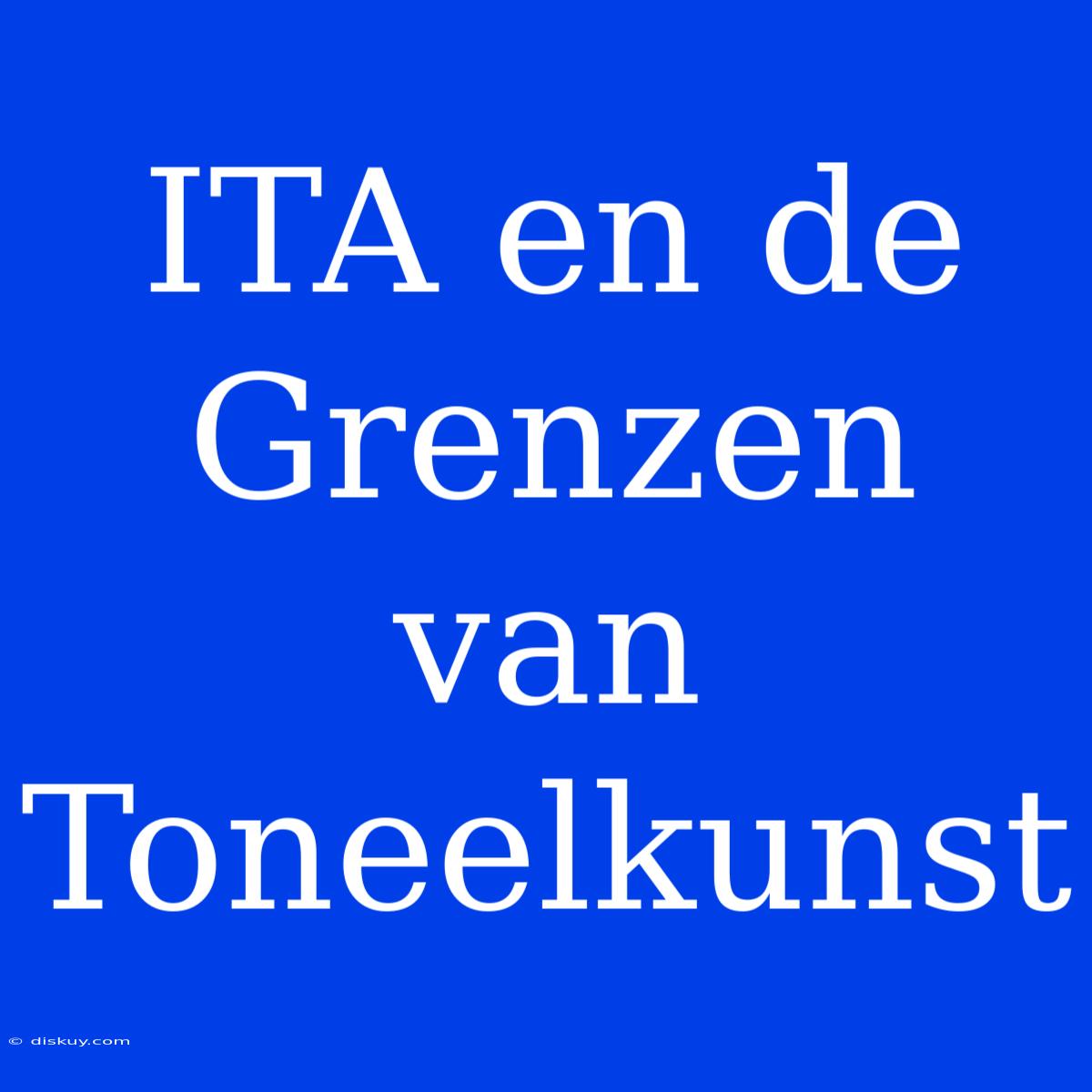 ITA En De Grenzen Van Toneelkunst