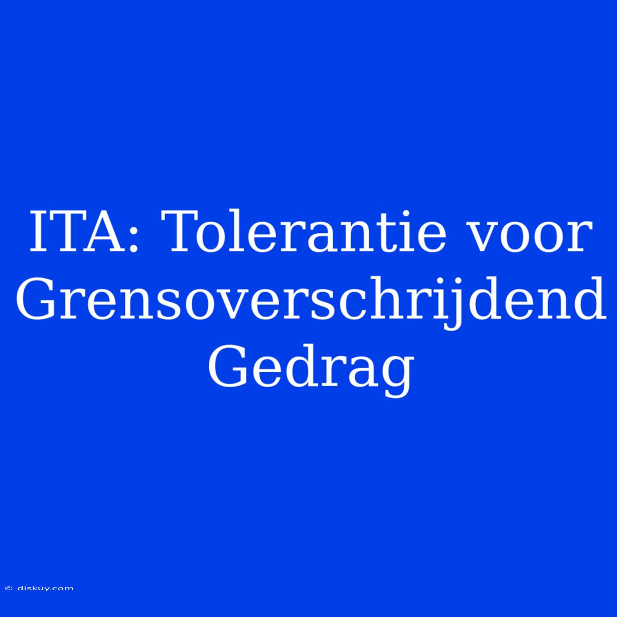 ITA: Tolerantie Voor Grensoverschrijdend Gedrag