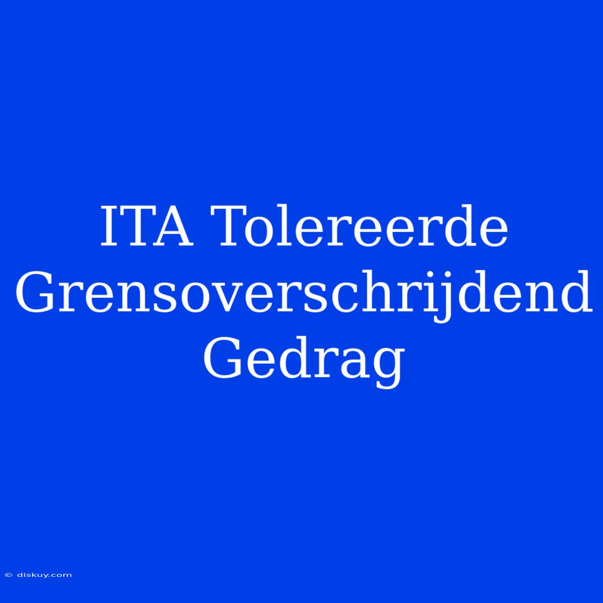 ITA Tolereerde Grensoverschrijdend Gedrag