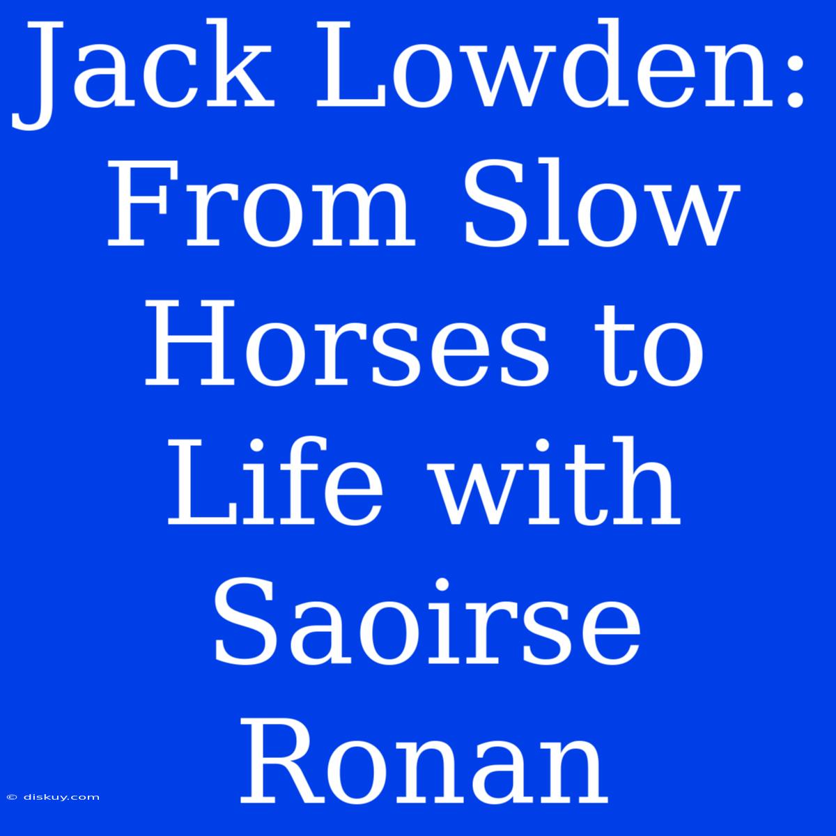 Jack Lowden: From Slow Horses To Life With Saoirse Ronan