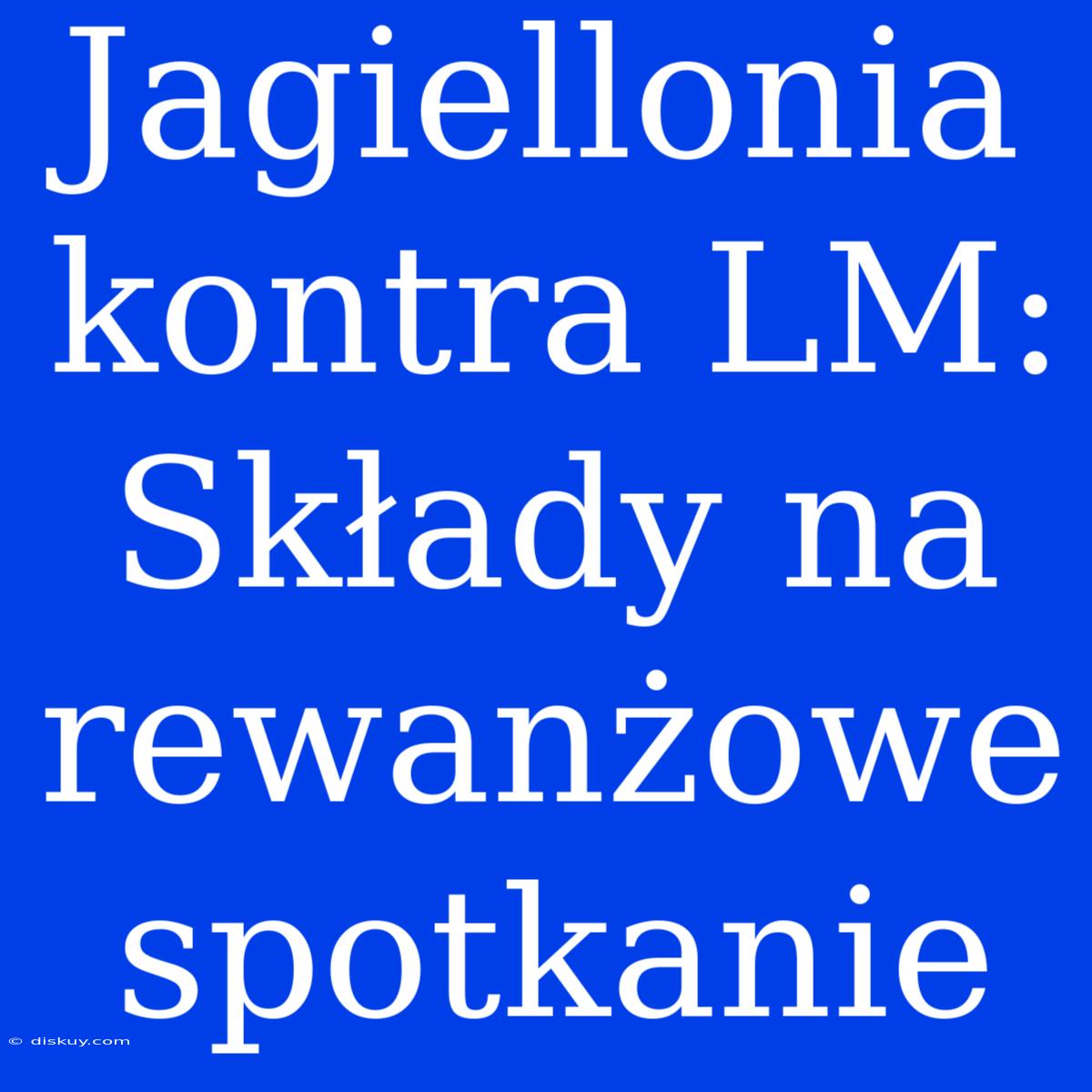 Jagiellonia Kontra LM: Składy Na Rewanżowe Spotkanie