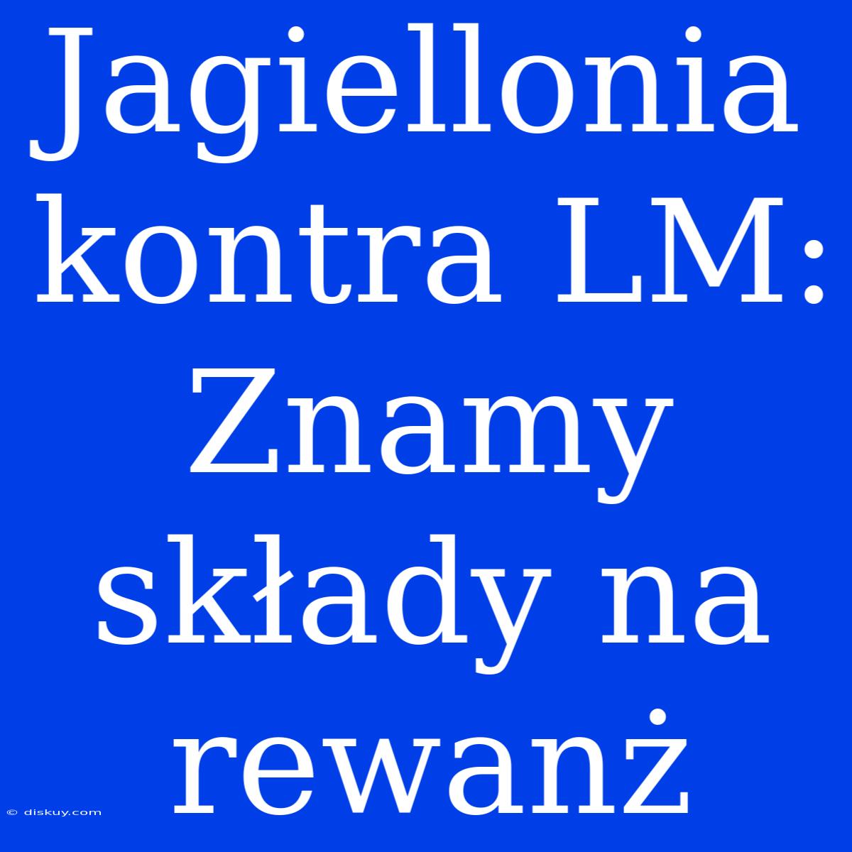 Jagiellonia Kontra LM: Znamy Składy Na Rewanż