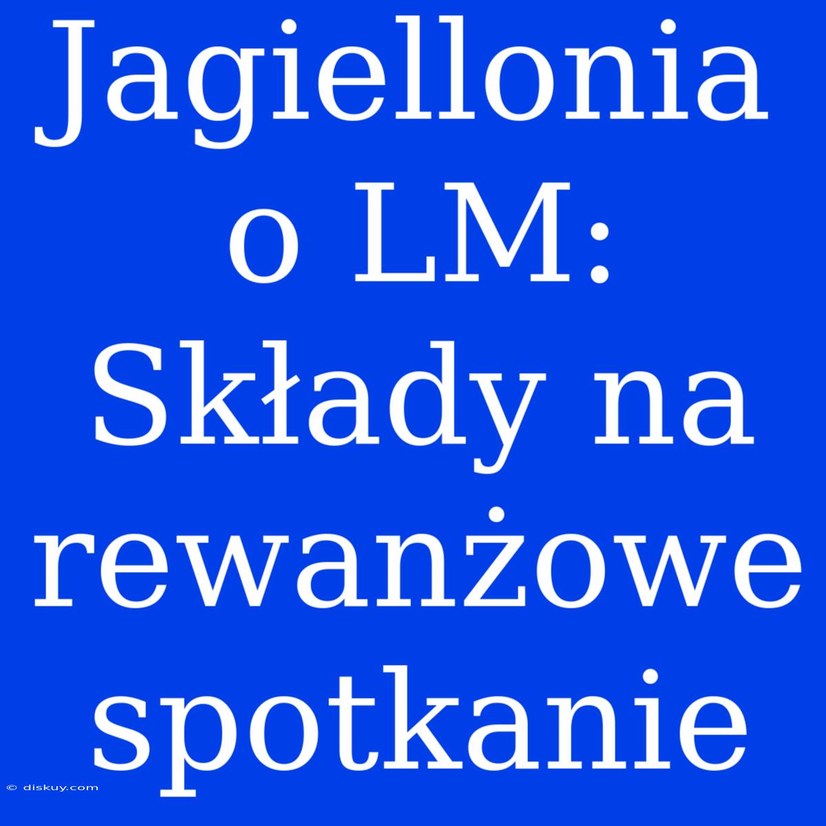 Jagiellonia O LM: Składy Na Rewanżowe Spotkanie