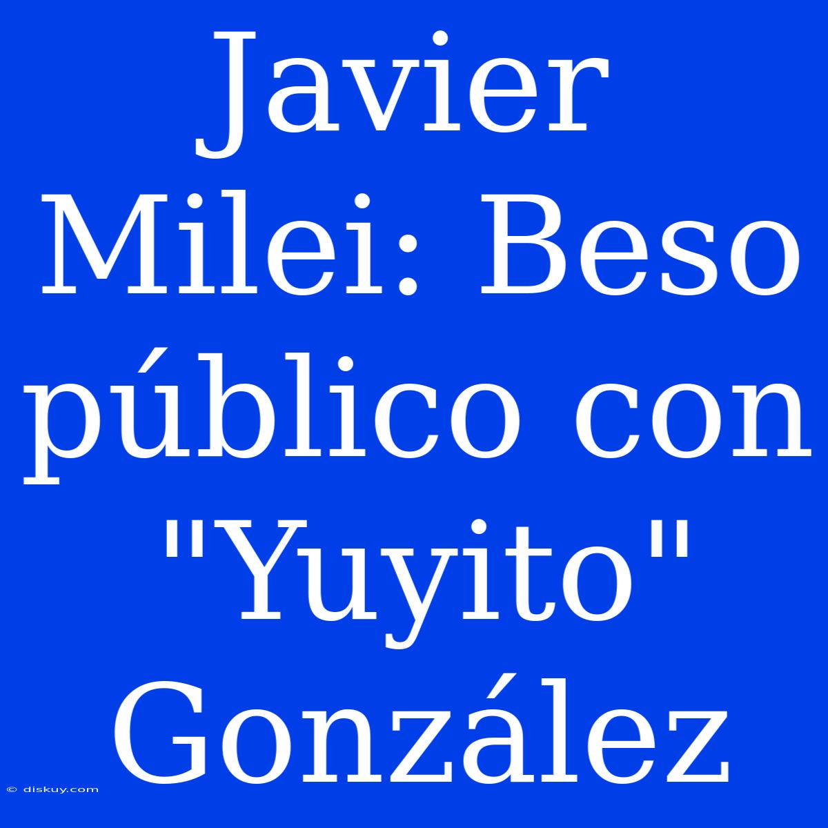 Javier Milei: Beso Público Con 