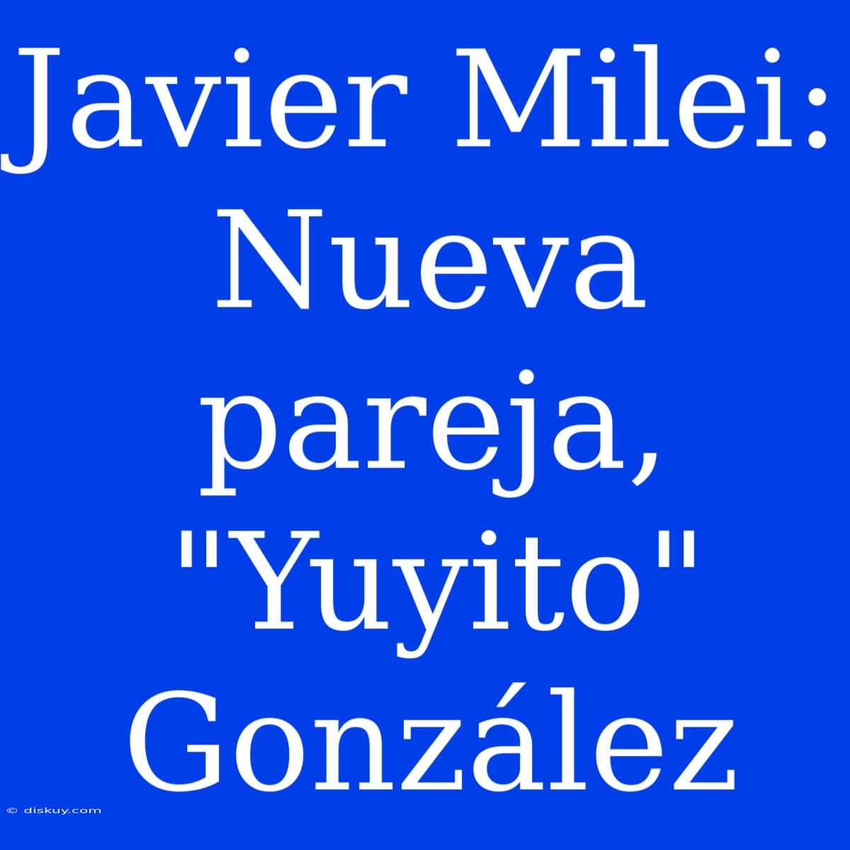 Javier Milei: Nueva Pareja, 