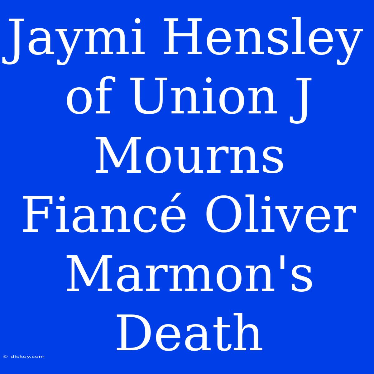 Jaymi Hensley Of Union J Mourns Fiancé Oliver Marmon's Death