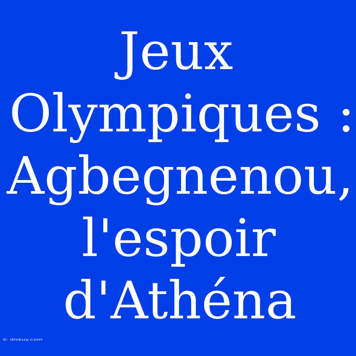 Jeux Olympiques : Agbegnenou, L'espoir D'Athéna