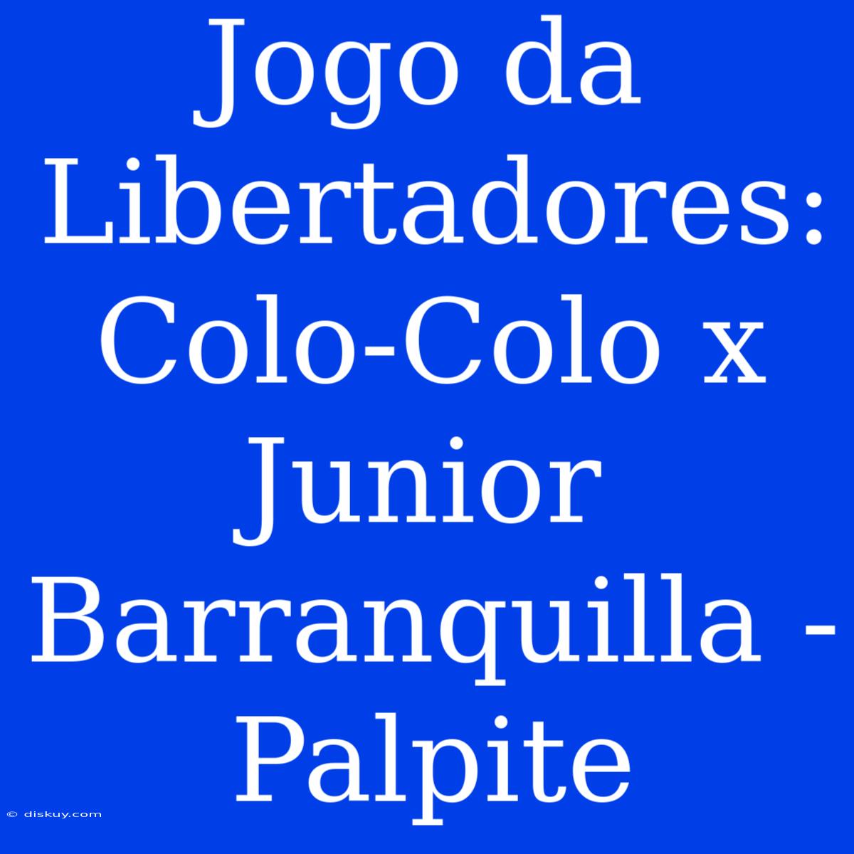 Jogo Da Libertadores: Colo-Colo X Junior Barranquilla - Palpite