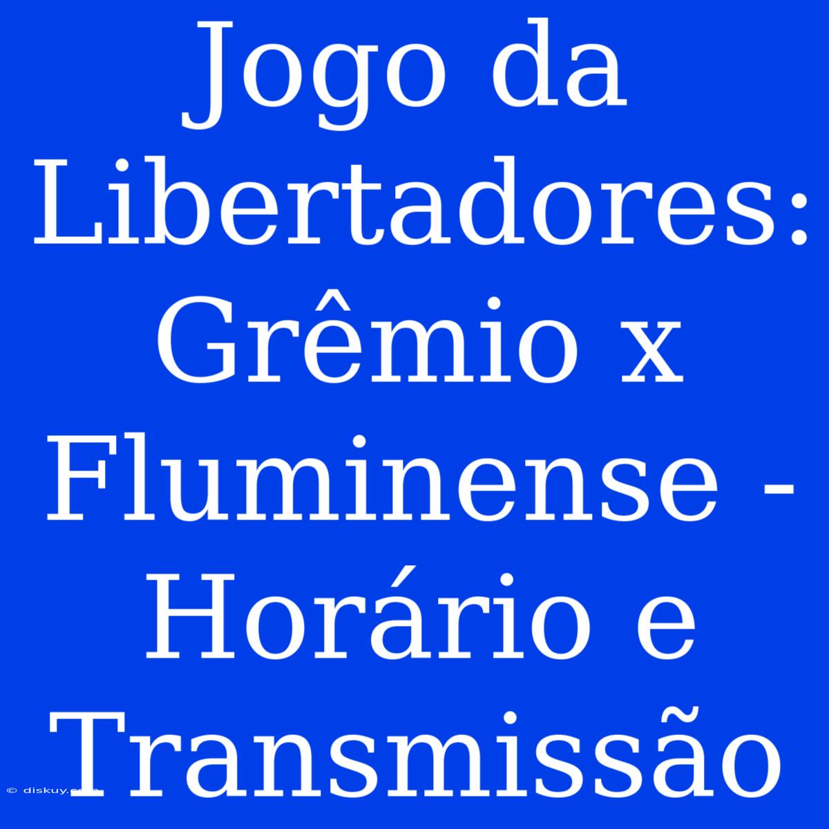 Jogo Da Libertadores: Grêmio X Fluminense - Horário E Transmissão