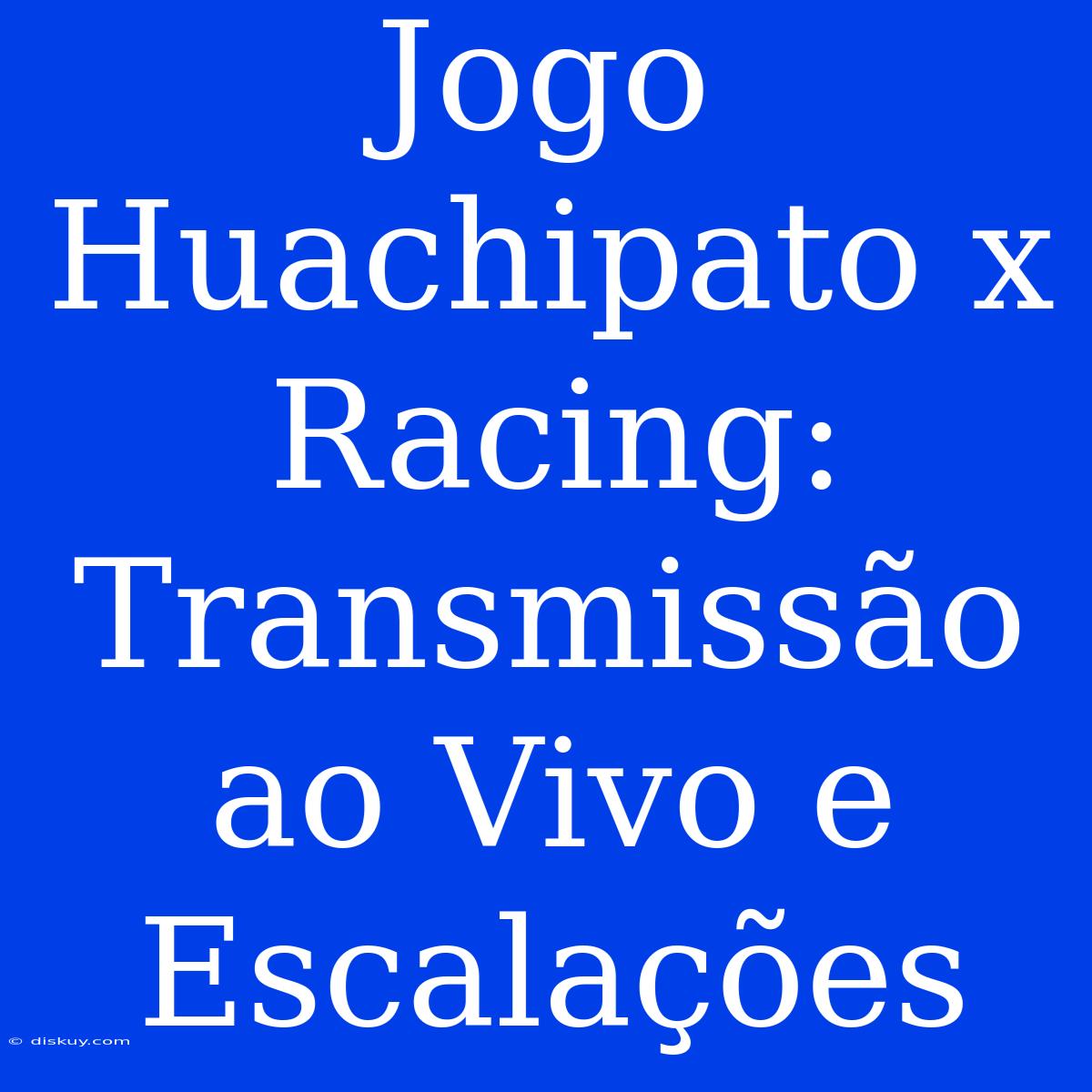 Jogo Huachipato X Racing: Transmissão Ao Vivo E Escalações