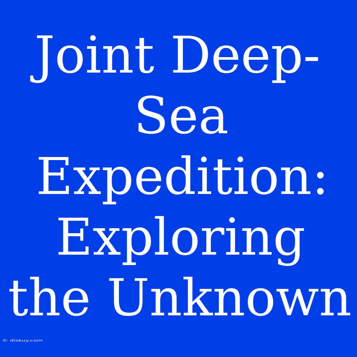 Joint Deep-Sea Expedition: Exploring The Unknown