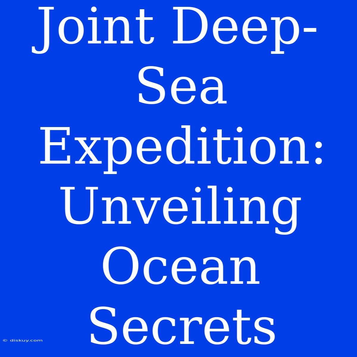 Joint Deep-Sea Expedition: Unveiling Ocean Secrets