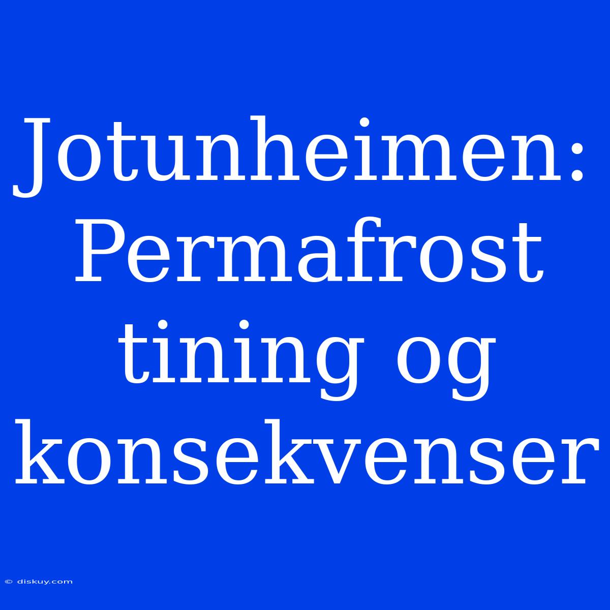 Jotunheimen: Permafrost Tining Og Konsekvenser