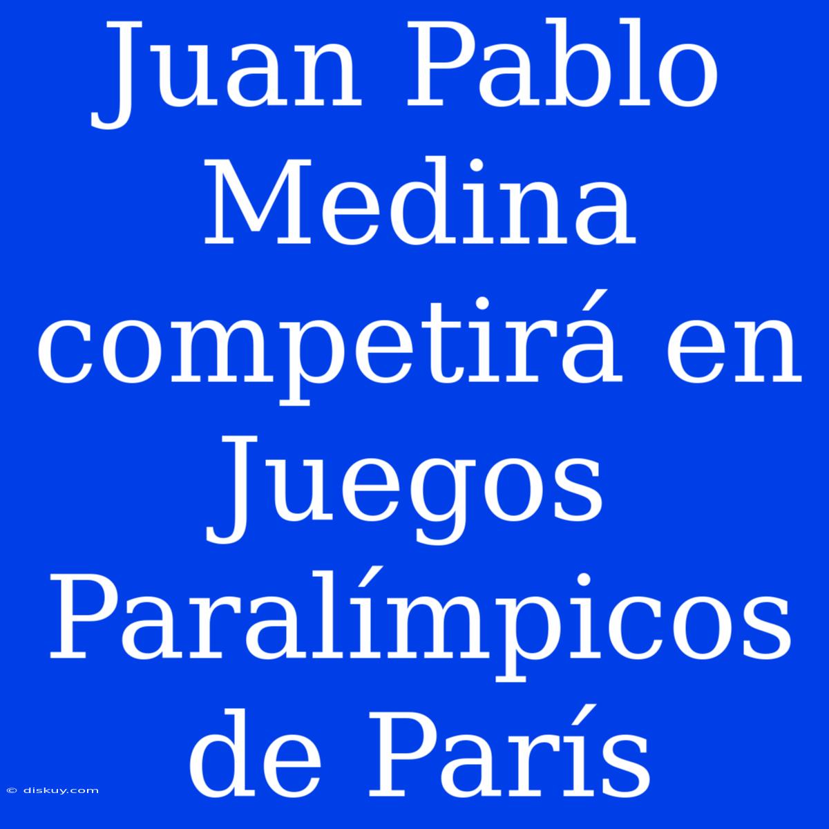 Juan Pablo Medina Competirá En Juegos Paralímpicos De París